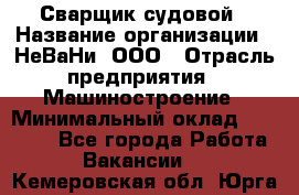 Сварщик судовой › Название организации ­ НеВаНи, ООО › Отрасль предприятия ­ Машиностроение › Минимальный оклад ­ 70 000 - Все города Работа » Вакансии   . Кемеровская обл.,Юрга г.